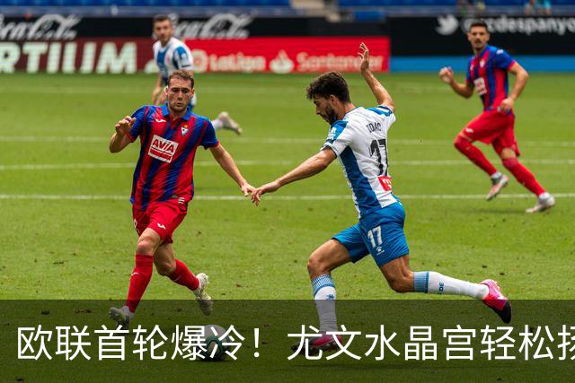 欧联首轮爆冷！尤文水晶宫轻松扬帆，热闹气氛不断升温