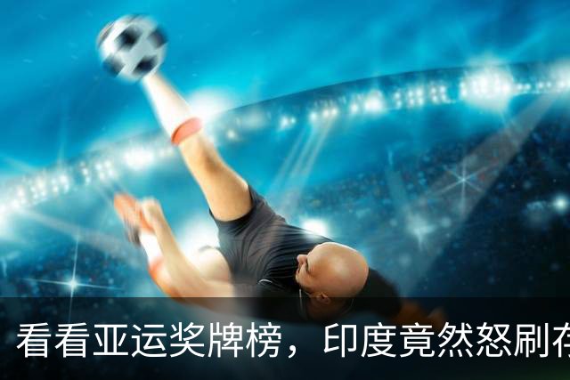 看看亚运奖牌榜，印度竟然怒刷存在感！